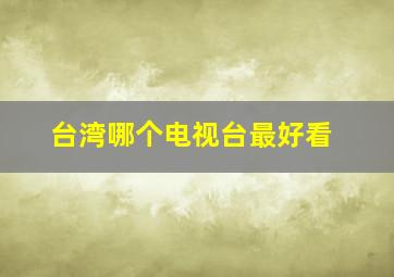 台湾哪个电视台最好看