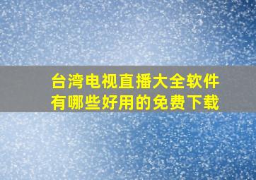 台湾电视直播大全软件有哪些好用的免费下载