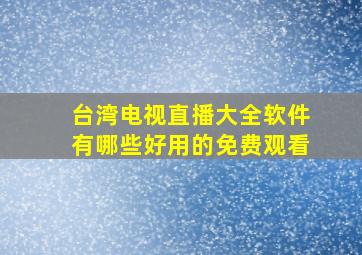 台湾电视直播大全软件有哪些好用的免费观看