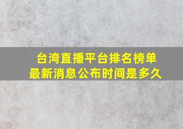 台湾直播平台排名榜单最新消息公布时间是多久