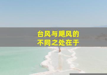 台风与飓风的不同之处在于