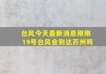 台风今天最新消息刚刚19号台风会到达苏州吗