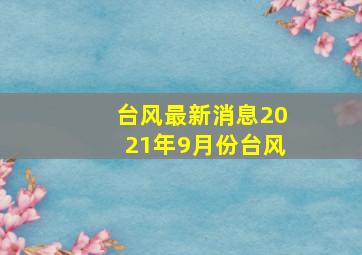 台风最新消息2021年9月份台风