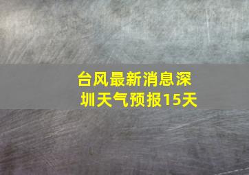 台风最新消息深圳天气预报15天