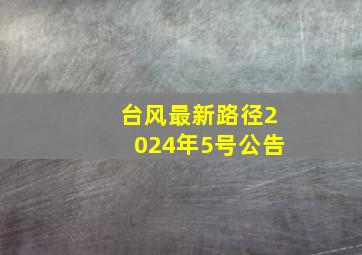 台风最新路径2024年5号公告