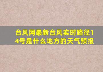 台风网最新台风实时路径14号是什么地方的天气预报