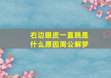 右边眼皮一直跳是什么原因周公解梦