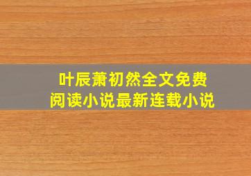 叶辰萧初然全文免费阅读小说最新连载小说