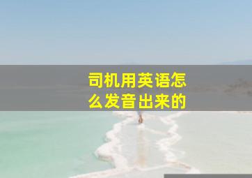 司机用英语怎么发音出来的