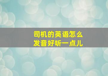 司机的英语怎么发音好听一点儿