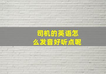 司机的英语怎么发音好听点呢