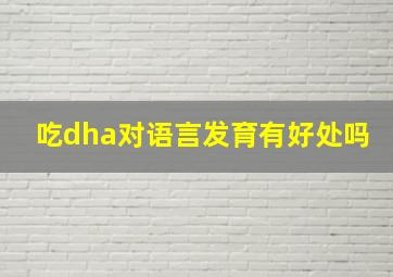 吃dha对语言发育有好处吗