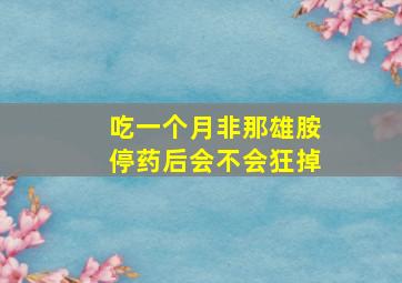 吃一个月非那雄胺停药后会不会狂掉