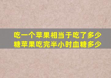 吃一个苹果相当于吃了多少糖苹果吃完半小时血糖多少