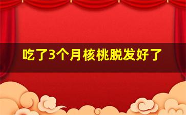 吃了3个月核桃脱发好了