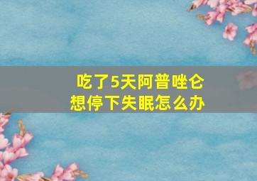 吃了5天阿普唑仑想停下失眠怎么办