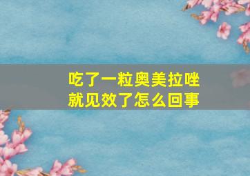 吃了一粒奥美拉唑就见效了怎么回事