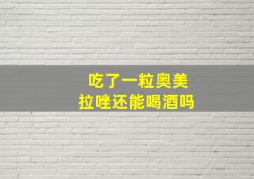 吃了一粒奥美拉唑还能喝酒吗