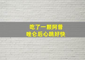 吃了一颗阿普唑仑后心跳好快