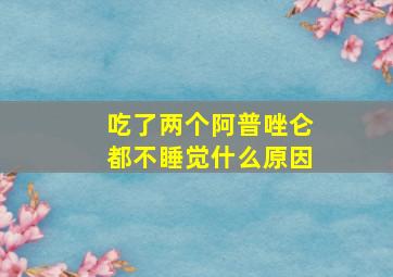 吃了两个阿普唑仑都不睡觉什么原因