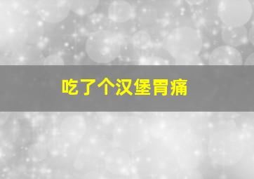 吃了个汉堡胃痛