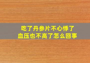 吃了丹参片不心悸了血压也不高了怎么回事