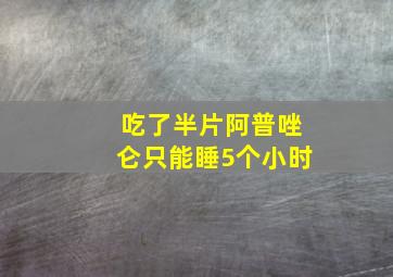 吃了半片阿普唑仑只能睡5个小时