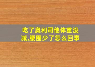 吃了奥利司他体重没减,腰围少了怎么回事