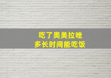 吃了奥美拉唑多长时间能吃饭