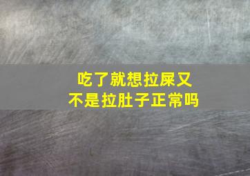 吃了就想拉屎又不是拉肚子正常吗