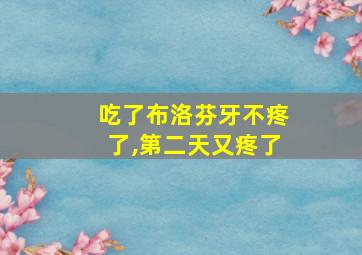 吃了布洛芬牙不疼了,第二天又疼了