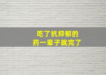 吃了抗抑郁的药一辈子就完了