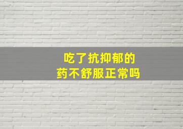 吃了抗抑郁的药不舒服正常吗