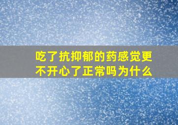 吃了抗抑郁的药感觉更不开心了正常吗为什么