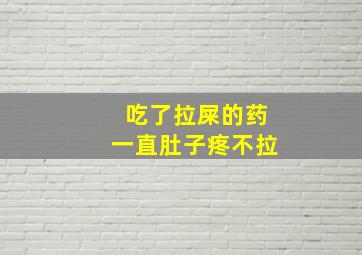 吃了拉屎的药一直肚子疼不拉