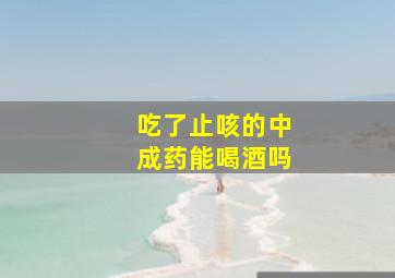 吃了止咳的中成药能喝酒吗