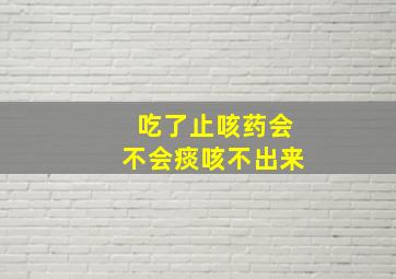 吃了止咳药会不会痰咳不出来