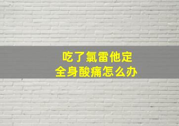 吃了氯雷他定全身酸痛怎么办