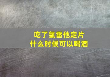 吃了氯雷他定片什么时候可以喝酒