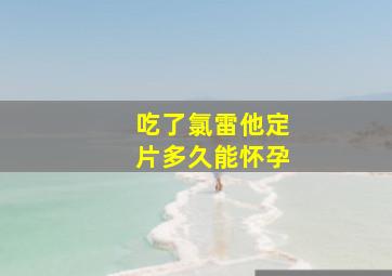 吃了氯雷他定片多久能怀孕