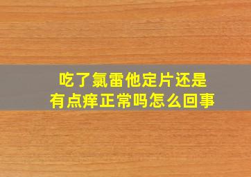 吃了氯雷他定片还是有点痒正常吗怎么回事