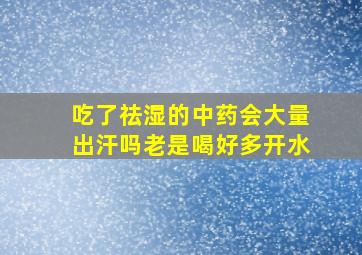 吃了祛湿的中药会大量出汗吗老是喝好多开水