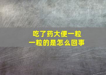 吃了药大便一粒一粒的是怎么回事