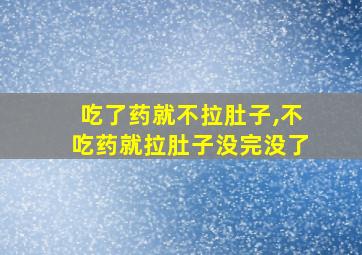 吃了药就不拉肚子,不吃药就拉肚子没完没了