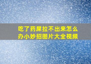 吃了药屎拉不出来怎么办小妙招图片大全视频