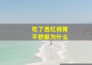 吃了西红柿胃不舒服为什么