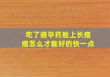 吃了避孕药脸上长痘痘怎么才能好的快一点