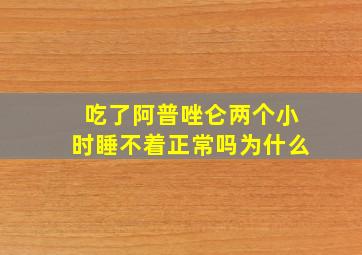 吃了阿普唑仑两个小时睡不着正常吗为什么