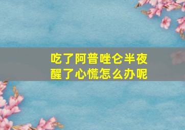 吃了阿普唑仑半夜醒了心慌怎么办呢