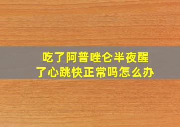 吃了阿普唑仑半夜醒了心跳快正常吗怎么办